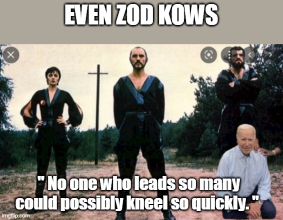 EVEN ZOD KOWS " No one who leads so many could possibly kneel so quickly. " | made w/ Imgflip meme maker