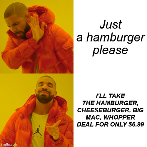 big mac, whopper | Just a hamburger please; I'LL TAKE THE HAMBURGER, CHEESEBURGER, BIG MAC, WHOPPER DEAL FOR ONLY $6.99 | image tagged in memes,drake hotline bling,hamburger,cheeseburger,big mac | made w/ Imgflip meme maker