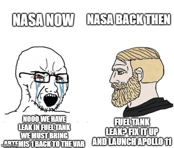 New NASA vs Old NASA |  NASA BACK THEN; NASA NOW; NOOO WE HAVE LEAK IN FUEL TANK WE MUST BRING ARTEMIS 1 BACK TO THE VAB; FUEL TANK LEAK? FIX IT UP AND LAUNCH APOLLO 11 | image tagged in soyboy vs yes chad,nasa,artemis 1,apollo 11 | made w/ Imgflip meme maker