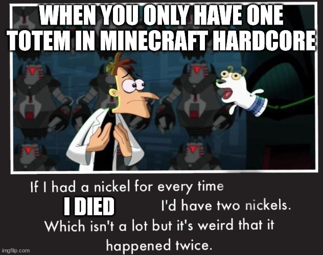 Doof If I had a Nickel | WHEN YOU ONLY HAVE ONE TOTEM IN MINECRAFT HARDCORE; I DIED | image tagged in doof if i had a nickel | made w/ Imgflip meme maker