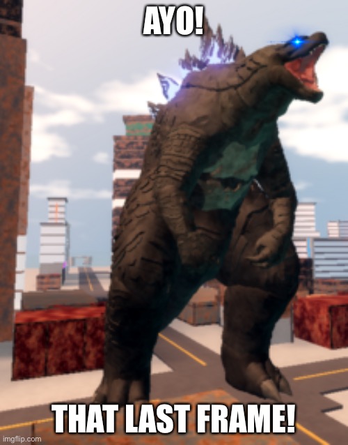 Kaiju Universe Godzilla 2014 | AYO! THAT LAST FRAME! | image tagged in kaiju universe godzilla 2014 | made w/ Imgflip meme maker