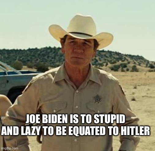 Tommy Lee Jones, No Country.. | JOE BIDEN IS TO STUPID AND LAZY TO BE EQUATED TO HITLER | image tagged in tommy lee jones no country | made w/ Imgflip meme maker