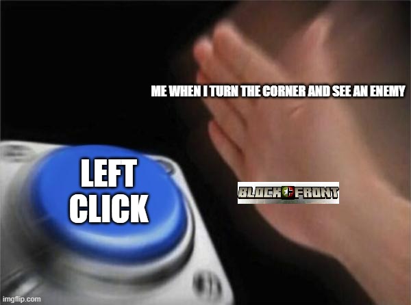 Blank Nut Button | ME WHEN I TURN THE CORNER AND SEE AN ENEMY; LEFT CLICK | image tagged in memes,blank nut button | made w/ Imgflip meme maker