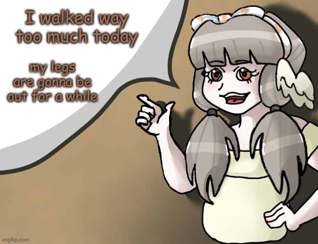 zad | I walked way too much today; my legs are gonna be out for a while | image tagged in quandria's temp improved | made w/ Imgflip meme maker