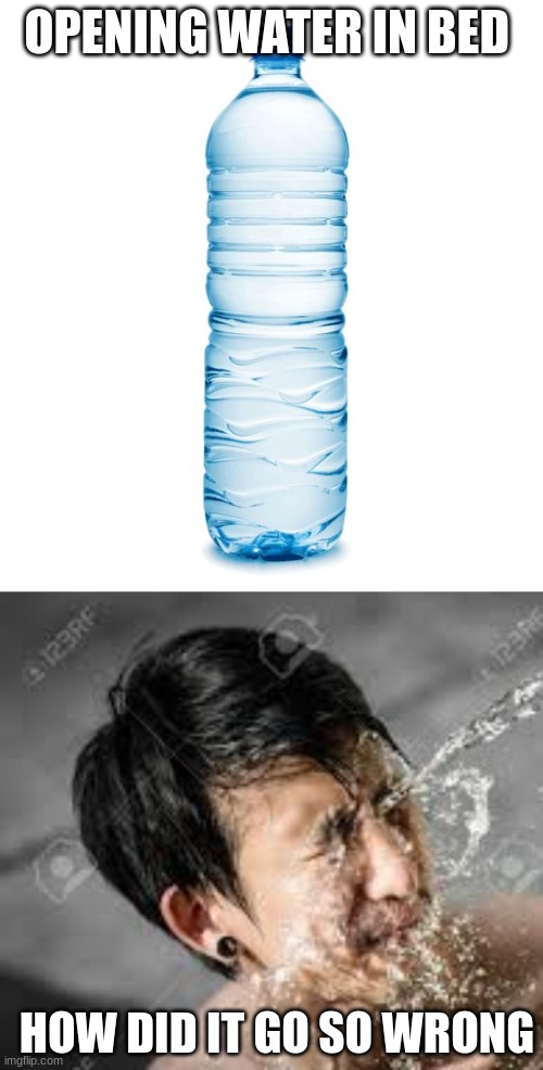 OPENING WATER IN BED; HOW DID IT GO SO WRONG | image tagged in water bottle | made w/ Imgflip meme maker