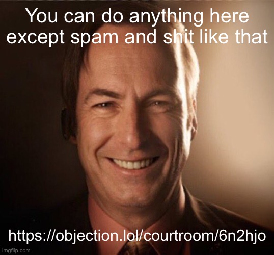 https://objection.lol/courtroom/6n2hjo | You can do anything here except spam and shit like that; https://objection.lol/courtroom/6n2hjo | image tagged in saul bestman | made w/ Imgflip meme maker
