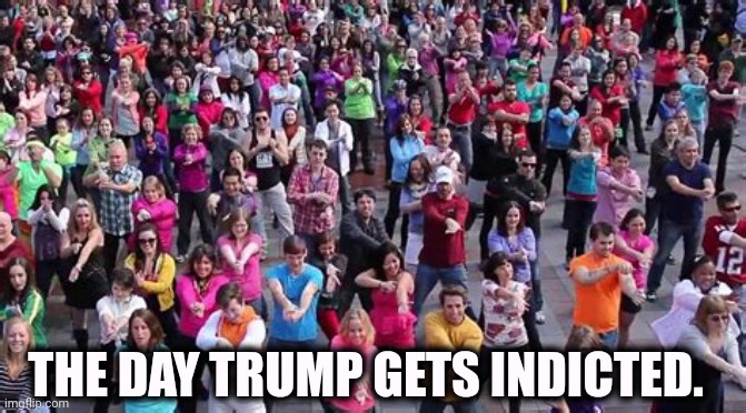 Music, sweet music, there'll be music everywhere. | THE DAY TRUMP GETS INDICTED. | image tagged in trump,criminal,indictment,dancing,streets | made w/ Imgflip meme maker