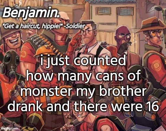 tf2 temp | i just counted how many cans of monster my brother drank and there were 16 | image tagged in tf2 temp | made w/ Imgflip meme maker