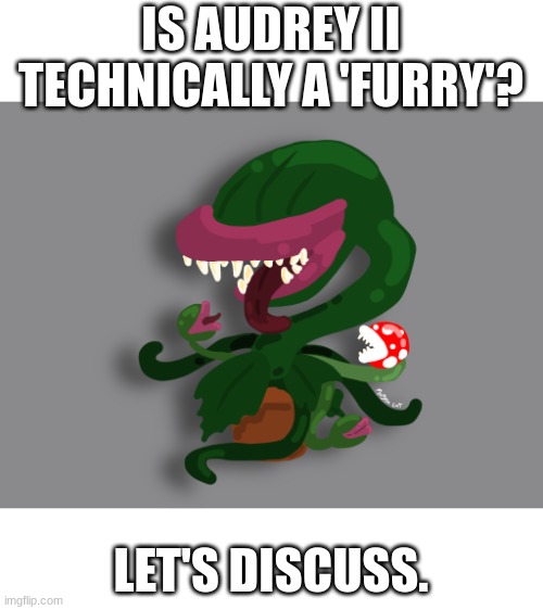 Art, and conspiracy theory, by me. | IS AUDREY II TECHNICALLY A 'FURRY'? LET'S DISCUSS. | made w/ Imgflip meme maker