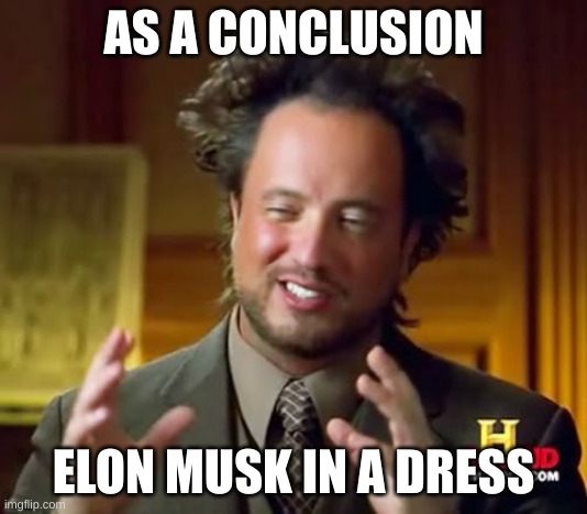 Ancient Aliens Meme | AS A CONCLUSION; ELON MUSK IN A DRESS | image tagged in memes,ancient aliens | made w/ Imgflip meme maker