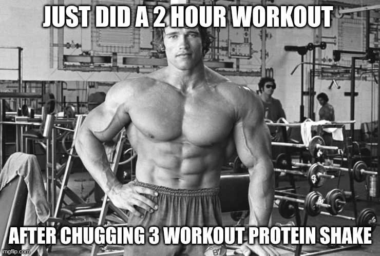 im tired asf weak and probs gonna hurt later | JUST DID A 2 HOUR WORKOUT; AFTER CHUGGING 3 WORKOUT PROTEIN SHAKE | made w/ Imgflip meme maker