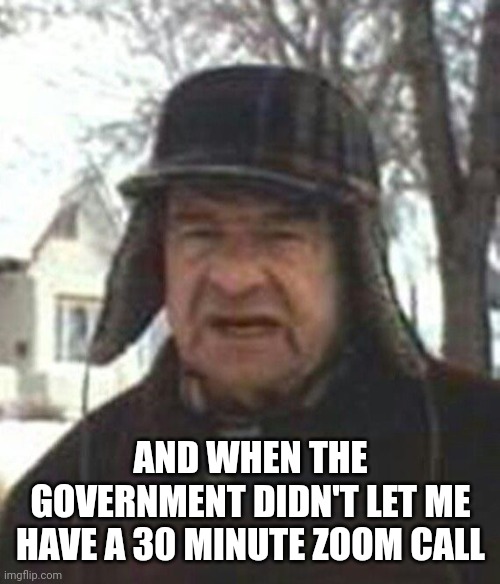 And I took that personally | AND WHEN THE GOVERNMENT DIDN'T LET ME HAVE A 30 MINUTE ZOOM CALL | image tagged in walter matthau grumpy old men | made w/ Imgflip meme maker