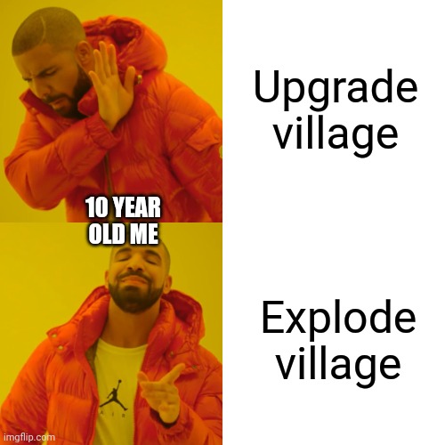 Drake Hotline Bling Meme | Upgrade village Explode village 10 YEAR OLD ME | image tagged in memes,drake hotline bling | made w/ Imgflip meme maker