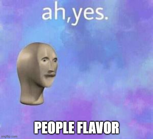 Ah yes | PEOPLE FLAVOR | image tagged in ah yes | made w/ Imgflip meme maker