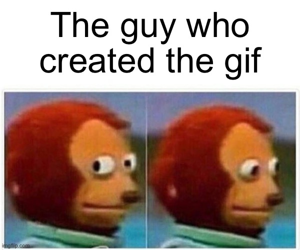 The guy who created the gif | image tagged in memes,monkey puppet | made w/ Imgflip meme maker