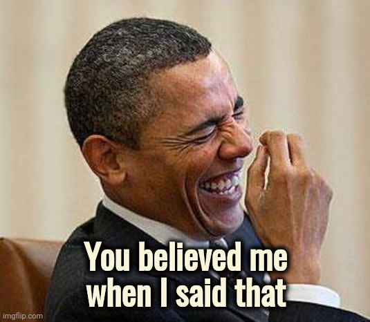 Obama Laughing | You believed me
 when I said that | image tagged in obama laughing | made w/ Imgflip meme maker