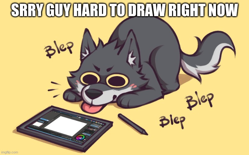 srry guys | SRRY GUY HARD TO DRAW RIGHT NOW | image tagged in my life sucks | made w/ Imgflip meme maker