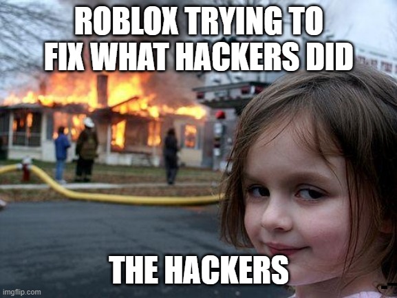 roblox | ROBLOX TRYING TO FIX WHAT HACKERS DID; THE HACKERS | image tagged in memes,disaster girl | made w/ Imgflip meme maker