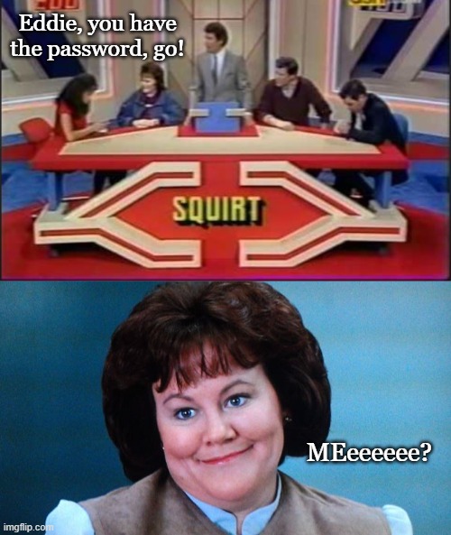 You share... too much. |  Eddie, you have the password, go! MEeeeeee? | image tagged in password,game show,funny memes,ferris bueller | made w/ Imgflip meme maker