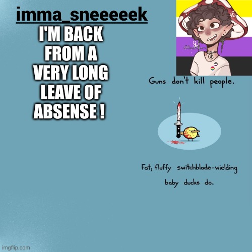 I'm back | I'M BACK FROM A VERY LONG LEAVE OF ABSENSE ! | made w/ Imgflip meme maker