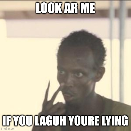Look At Me Meme | LOOK AR ME; IF YOU LAGUH YOURE LYING | image tagged in memes,look at me | made w/ Imgflip meme maker