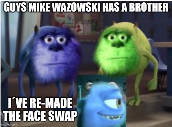¨This is getting out of hand! Now there are two of them!¨ | GUYS MIKE WAZOWSKI HAS A BROTHER; I´VE RE-MADE THE FACE SWAP | image tagged in monsters inc,mike wazowski,sully wazowski,face swap,mike wasowski sully face swap,funny | made w/ Imgflip meme maker