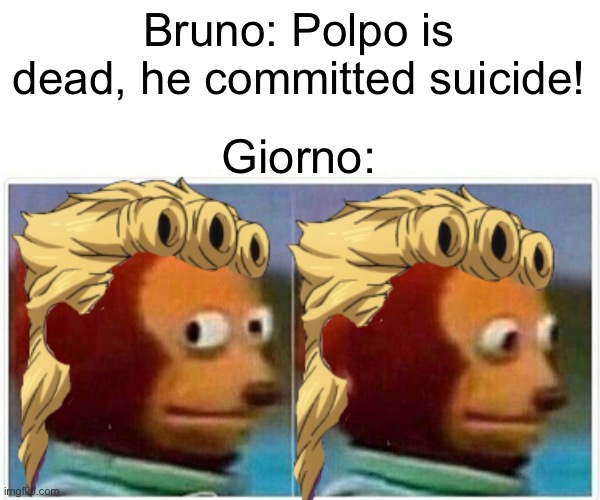 Spoiler warning for part 5 | Bruno: Polpo is dead, he committed suicide! Giorno: | image tagged in jojo's bizarre adventure | made w/ Imgflip meme maker