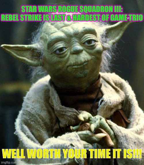 Star Wars Yoda | STAR WARS ROGUE SQUADRON III: REBEL STRIKE IS LAST & HARDEST OF GAME TRIO; WELL WORTH YOUR TIME IT IS!!! | image tagged in memes,star wars yoda | made w/ Imgflip meme maker