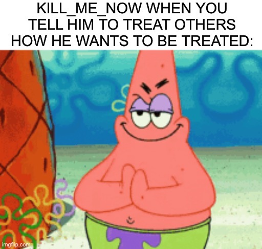 Space | KILL_ME_NOW WHEN YOU TELL HIM TO TREAT OTHERS HOW HE WANTS TO BE TREATED: | image tagged in evil | made w/ Imgflip meme maker