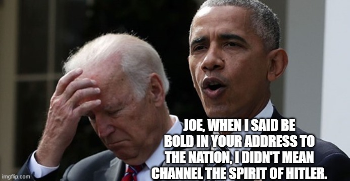 Barack talking to the village idiot. | JOE, WHEN I SAID BE BOLD IN YOUR ADDRESS TO THE NATION, I DIDN'T MEAN CHANNEL THE SPIRIT OF HITLER. | image tagged in biden and barack | made w/ Imgflip meme maker