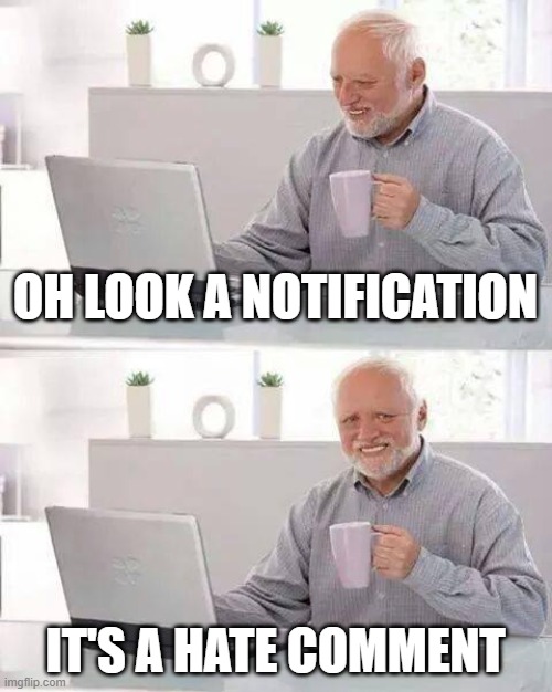 Hide the Pain Harold | OH LOOK A NOTIFICATION; IT'S A HATE COMMENT | image tagged in memes,hide the pain harold | made w/ Imgflip meme maker