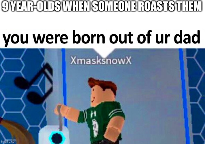 Dad | 9 YEAR-OLDS WHEN SOMEONE ROASTS THEM | image tagged in you,where,born,out,of your,dad | made w/ Imgflip meme maker