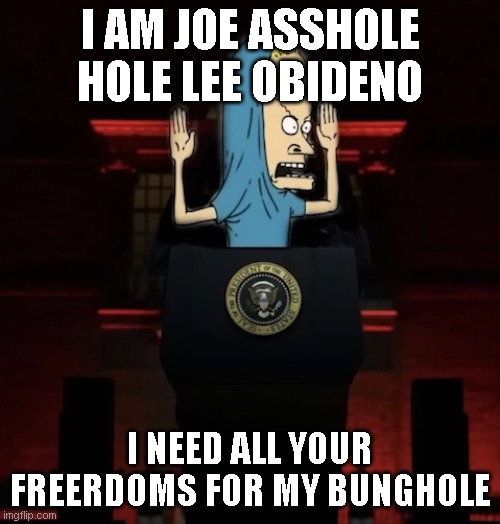 I AM JOE ASSHOLE HOLE LEE OBIDENO; I NEED ALL YOUR FREERDOMS FOR MY BUNGHOLE | made w/ Imgflip meme maker