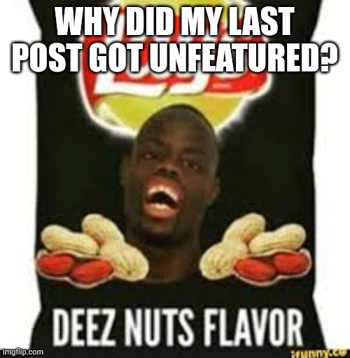 deez nuts chips | WHY DID MY LAST POST GOT UNFEATURED? | image tagged in deez nuts chips | made w/ Imgflip meme maker