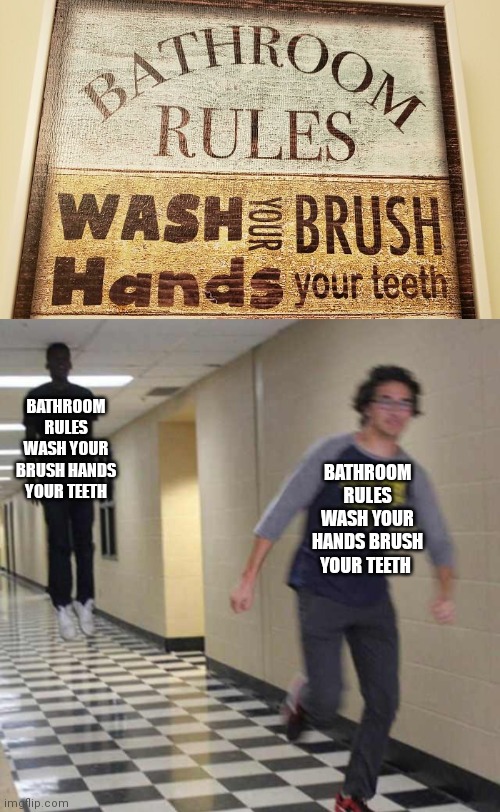 Bathroom rules wash your brush hands your teeth | BATHROOM RULES WASH YOUR BRUSH HANDS YOUR TEETH; BATHROOM RULES WASH YOUR HANDS BRUSH YOUR TEETH | image tagged in floating boy chasing running boy,you had one job,memes,meme,bathroom,rules | made w/ Imgflip meme maker
