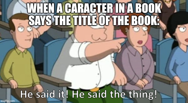He said the thing | WHEN A CARACTER IN A BOOK SAYS THE TITLE OF THE BOOK: | image tagged in he said the thing | made w/ Imgflip meme maker