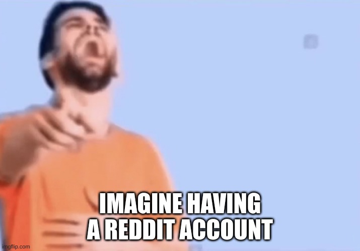 couldn't be me | IMAGINE HAVING A REDDIT ACCOUNT | image tagged in memes,funny,pointing and laughing,rip bozo,reddit,imagine | made w/ Imgflip meme maker