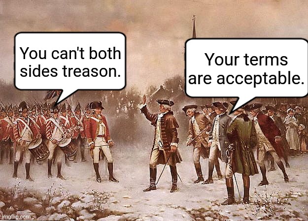 Redcoats vs Patriots | Your terms are acceptable. You can't both sides treason. | image tagged in redcoats vs patriots | made w/ Imgflip meme maker