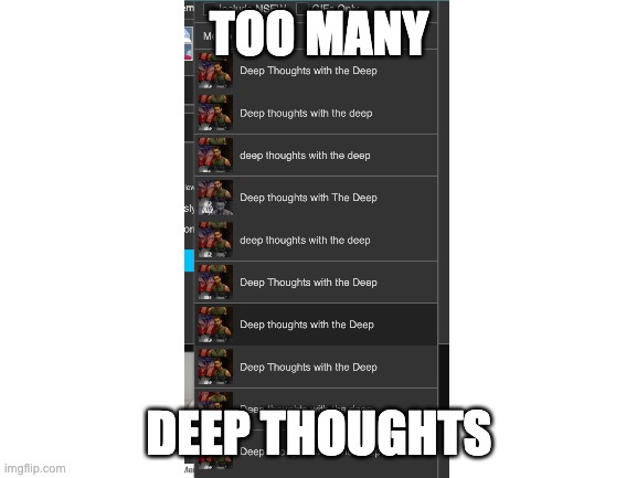 WHY ARE THERE SO MANY DEEP THOUGHTS TEMPLATES- | TOO MANY; DEEP THOUGHTS | image tagged in blank white template | made w/ Imgflip meme maker