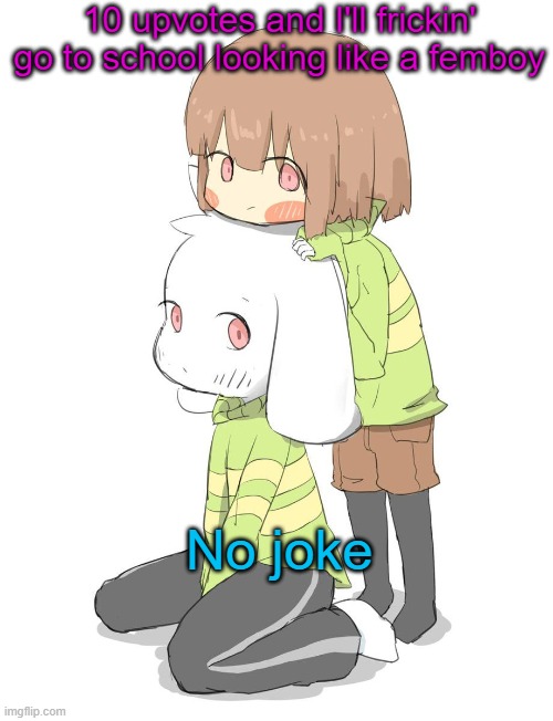 My friend also dared me to do so | 10 upvotes and I'll frickin' go to school looking like a femboy; No joke | image tagged in asriel and chara | made w/ Imgflip meme maker
