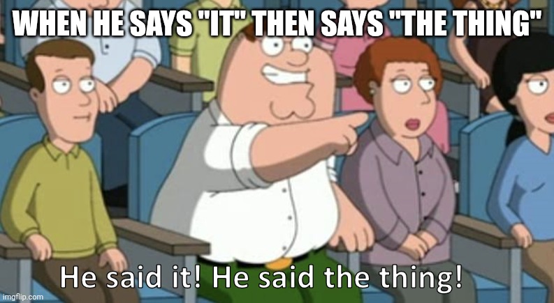 He said the thing | WHEN HE SAYS "IT" THEN SAYS "THE THING" | image tagged in he said the thing | made w/ Imgflip meme maker