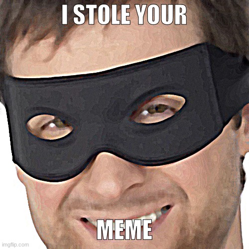 I stole your | I STOLE YOUR MEME | image tagged in i stole your | made w/ Imgflip meme maker