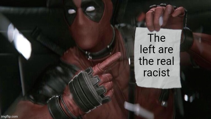 Deadpool pointing at paper | The left are the real racist | image tagged in deadpool pointing at paper | made w/ Imgflip meme maker