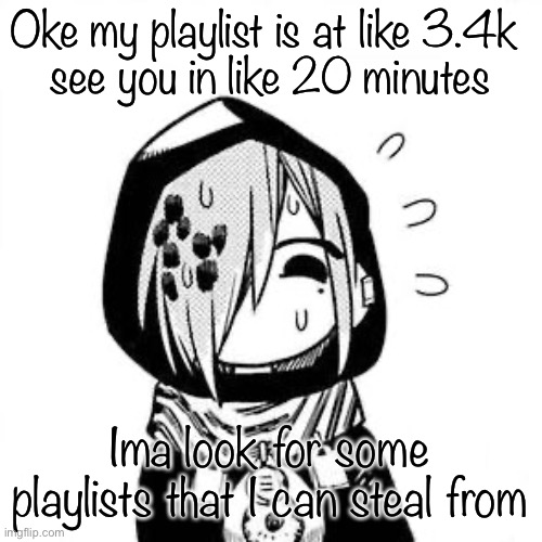 Sousuke | Oke my playlist is at like 3.4k 
see you in like 20 minutes; Ima look for some playlists that I can steal from | image tagged in sousuke | made w/ Imgflip meme maker