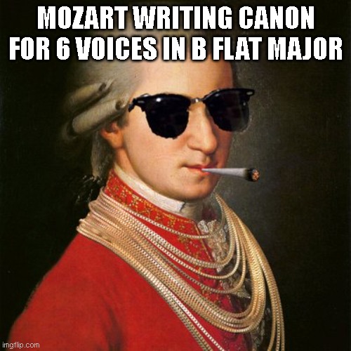 Mozart YOLO | MOZART WRITING CANON FOR 6 VOICES IN B FLAT MAJOR | image tagged in mozart yolo | made w/ Imgflip meme maker