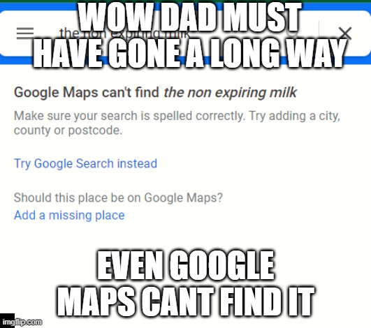 dad still getting the non expiring millllk | WOW DAD MUST HAVE GONE A LONG WAY; EVEN GOOGLE MAPS CANT FIND IT | image tagged in memes,google maps,dad,milk,gen z,google | made w/ Imgflip meme maker