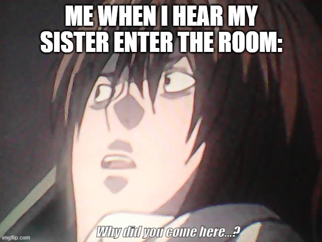Derp Yagami | ME WHEN I HEAR MY SISTER ENTER THE ROOM:; Why did you come here...? | image tagged in death note,light yagami,light,why did you come here | made w/ Imgflip meme maker