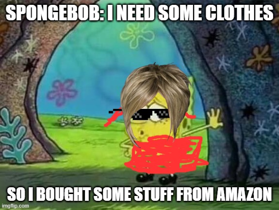 spongebob needs some clothes | SPONGEBOB: I NEED SOME CLOTHES; SO I BOUGHT SOME STUFF FROM AMAZON | image tagged in naked spongebob,nsfw | made w/ Imgflip meme maker