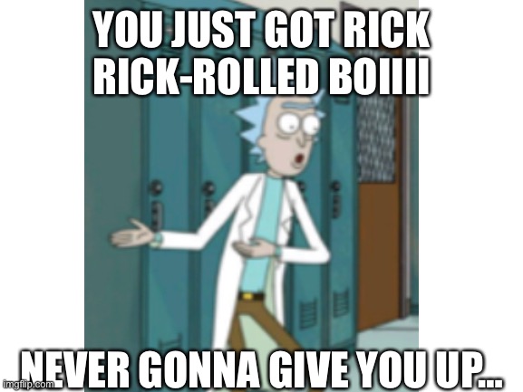 YOU JUST GOT RICK RICK-ROLLED BOIIII NEVER GONNA GIVE YOU UP… | made w/ Imgflip meme maker