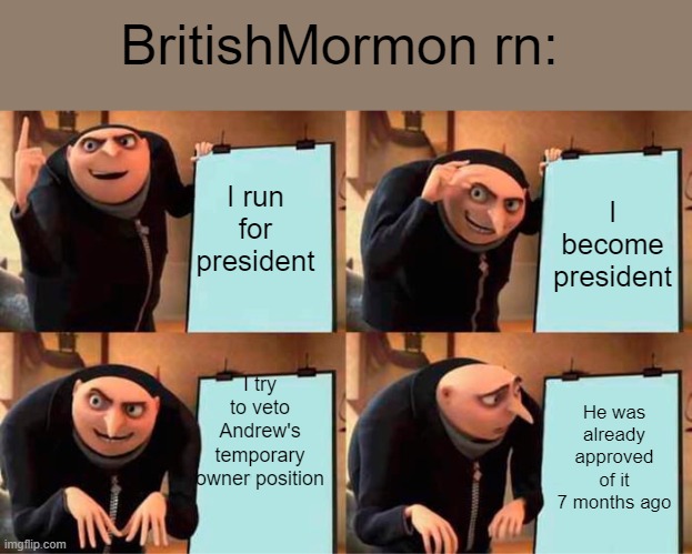 Time is on Andrew's side. | BritishMormon rn:; I run for president; I become president; I try to veto Andrew's temporary owner position; He was already approved of it 7 months ago | image tagged in memes | made w/ Imgflip meme maker